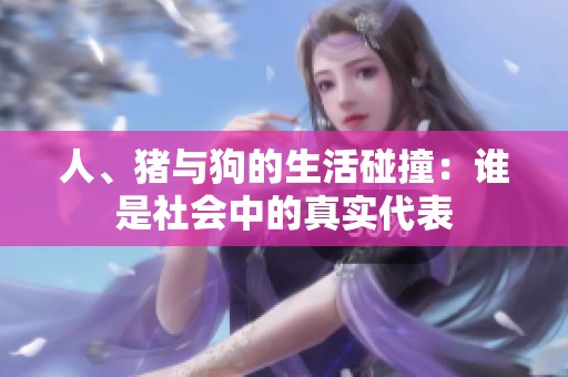 人、猪与狗的生活碰撞：谁是社会中的真实代表