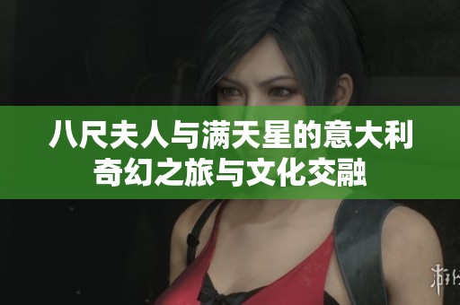八尺夫人与满天星的意大利奇幻之旅与文化交融