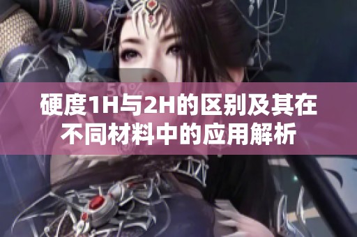 硬度1H与2H的区别及其在不同材料中的应用解析