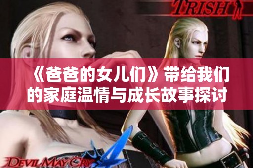 《爸爸的女儿们》带给我们的家庭温情与成长故事探讨