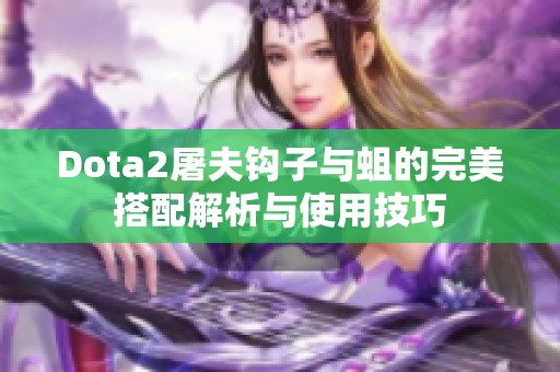 Dota2屠夫钩子与蛆的完美搭配解析与使用技巧
