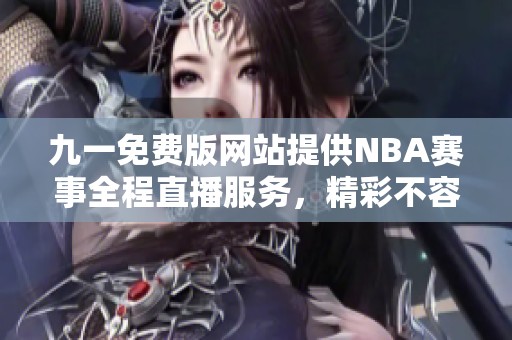 九一免费版网站提供NBA赛事全程直播服务，精彩不容错过