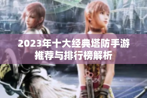 2023年十大经典塔防手游推荐与排行榜解析