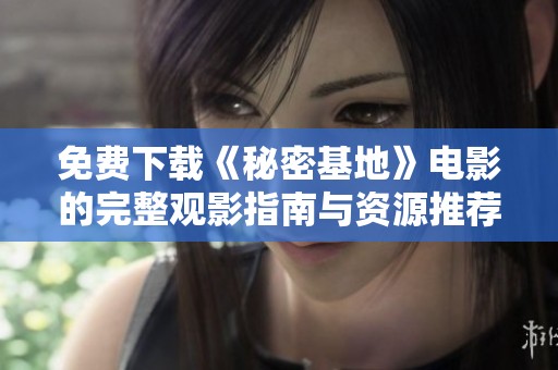 免费下载《秘密基地》电影的完整观影指南与资源推荐