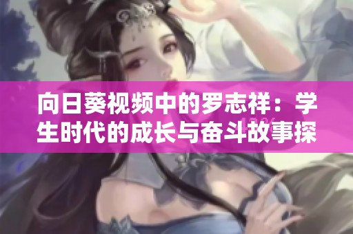 向日葵视频中的罗志祥：学生时代的成长与奋斗故事探讨