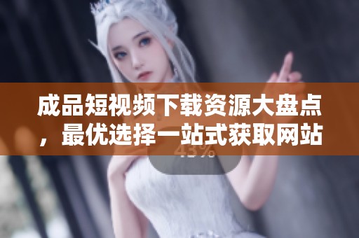 成品短视频下载资源大盘点，最优选择一站式获取网站推荐