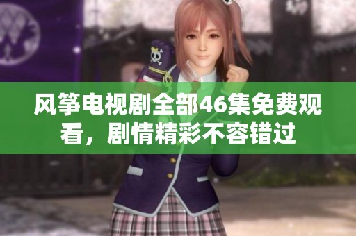 风筝电视剧全部46集免费观看，剧情精彩不容错过