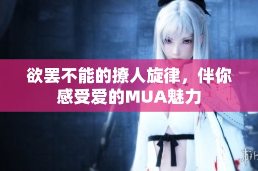 欲罢不能的撩人旋律，伴你感受爱的MUA魅力