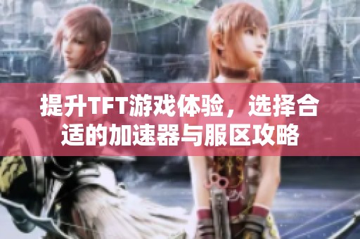 提升TFT游戏体验，选择合适的加速器与服区攻略