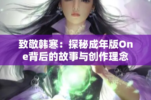 致敬韩寒：探秘成年版One背后的故事与创作理念