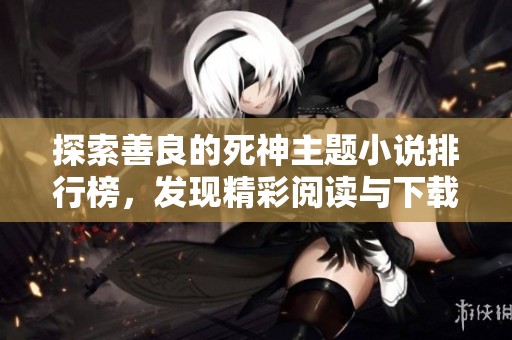 探索善良的死神主题小说排行榜，发现精彩阅读与下载资源