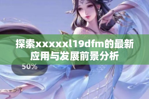 探索xxxxxl19dfm的最新应用与发展前景分析