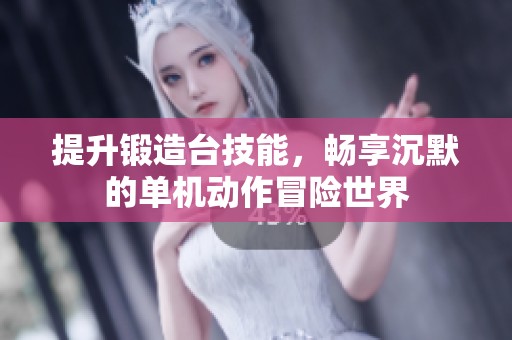 提升锻造台技能，畅享沉默的单机动作冒险世界