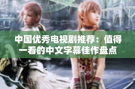 中国优秀电视剧推荐：值得一看的中文字幕佳作盘点