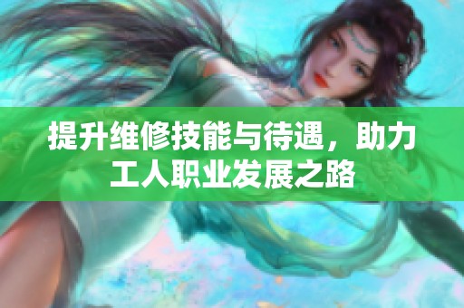 提升维修技能与待遇，助力工人职业发展之路