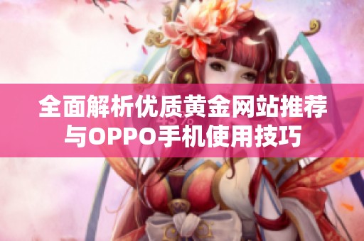 全面解析优质黄金网站推荐与OPPO手机使用技巧