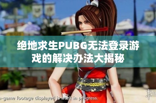 绝地求生PUBG无法登录游戏的解决办法大揭秘