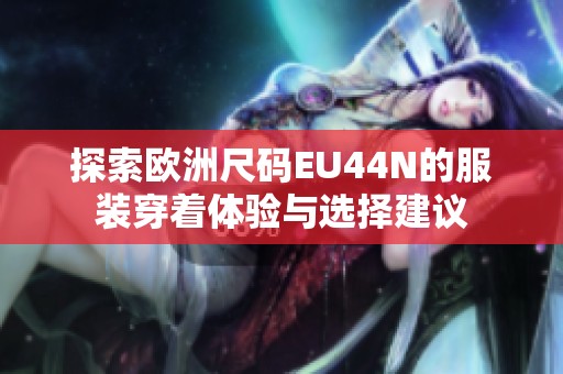 探索欧洲尺码EU44N的服装穿着体验与选择建议