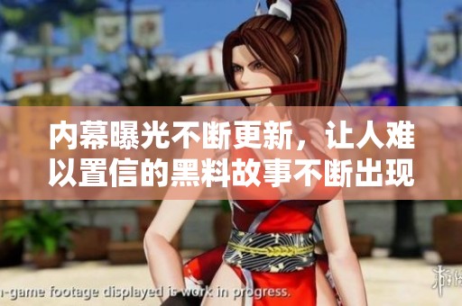 内幕曝光不断更新，让人难以置信的黑料故事不断出现