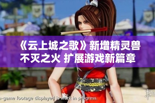 《云上城之歌》新增精灵兽不灭之火 扩展游戏新篇章