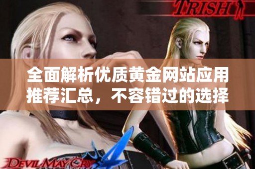 全面解析优质黄金网站应用推荐汇总，不容错过的选择