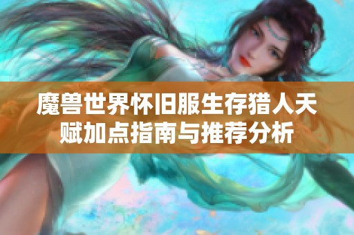 魔兽世界怀旧服生存猎人天赋加点指南与推荐分析