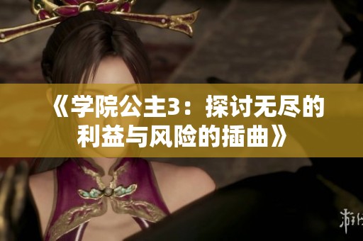 《学院公主3：探讨无尽的利益与风险的插曲》