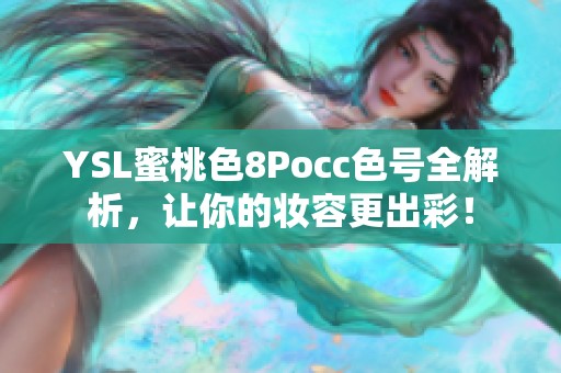 YSL蜜桃色8Pocc色号全解析，让你的妆容更出彩！