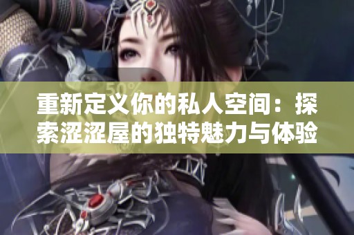 重新定义你的私人空间：探索涩涩屋的独特魅力与体验