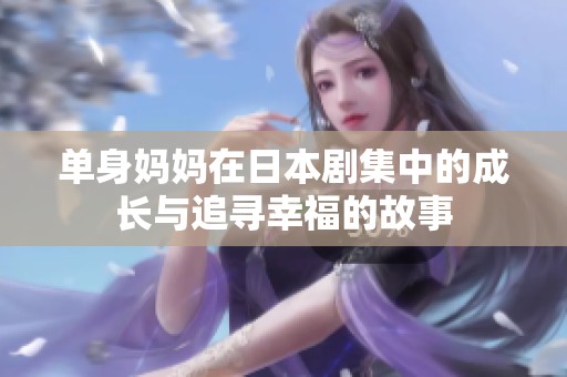 单身妈妈在日本剧集中的成长与追寻幸福的故事