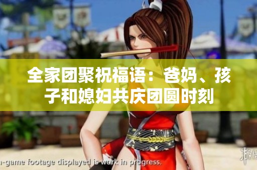 全家团聚祝福语：爸妈、孩子和媳妇共庆团圆时刻