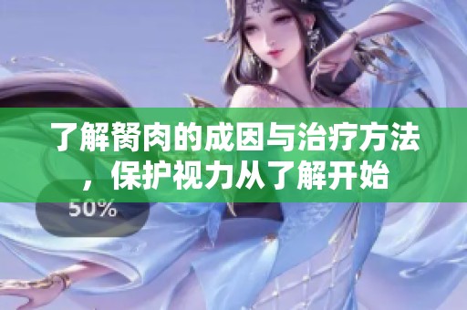 了解胬肉的成因与治疗方法，保护视力从了解开始