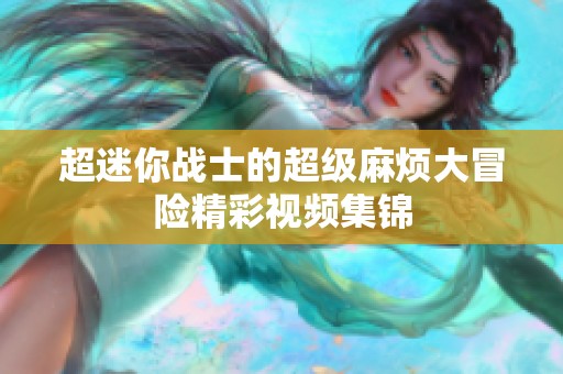 超迷你战士的超级麻烦大冒险精彩视频集锦