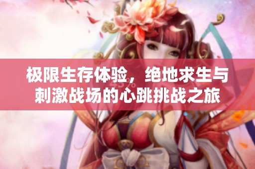 极限生存体验，绝地求生与刺激战场的心跳挑战之旅