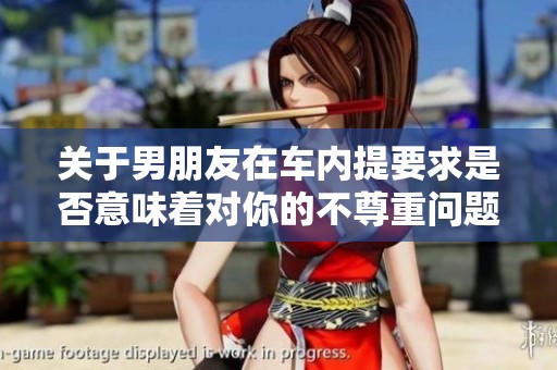 关于男朋友在车内提要求是否意味着对你的不尊重问题探讨