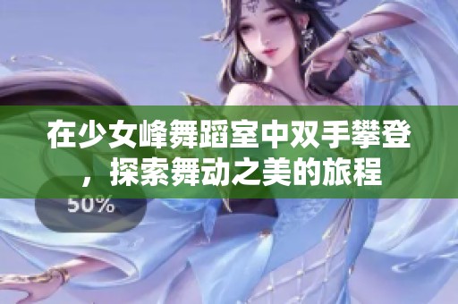 在少女峰舞蹈室中双手攀登，探索舞动之美的旅程