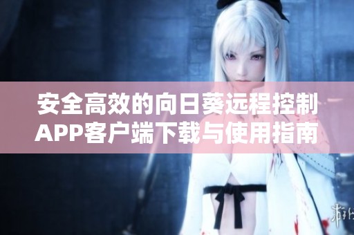 安全高效的向日葵远程控制APP客户端下载与使用指南