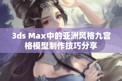 3ds Max中的亚洲风格九宫格模型制作技巧分享