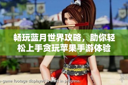 畅玩蓝月世界攻略，助你轻松上手贪玩苹果手游体验