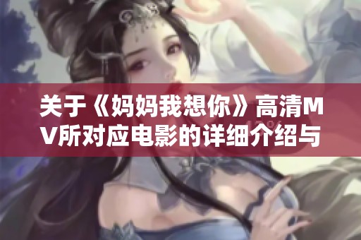 关于《妈妈我想你》高清MV所对应电影的详细介绍与解析