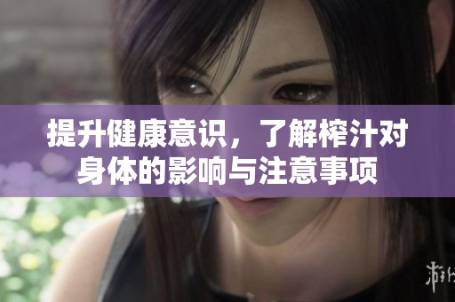 提升健康意识，了解榨汁对身体的影响与注意事项