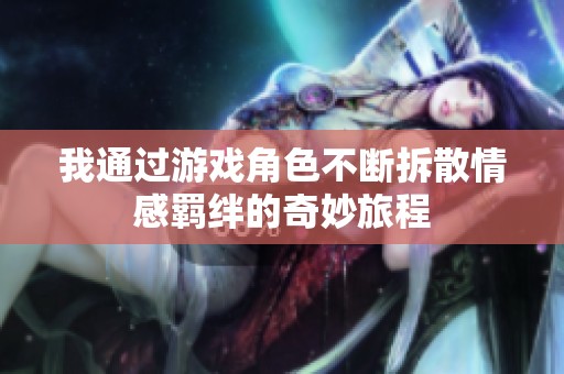我通过游戏角色不断拆散情感羁绊的奇妙旅程