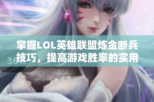 掌握LOL英雄联盟炼金断兵技巧，提高游戏胜率的实用策略