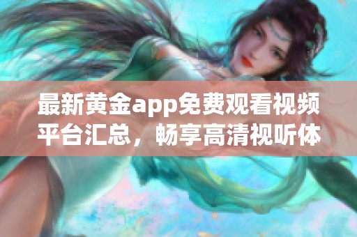 最新黄金app免费观看视频平台汇总，畅享高清视听体验