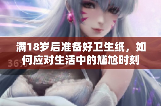 满18岁后准备好卫生纸，如何应对生活中的尴尬时刻