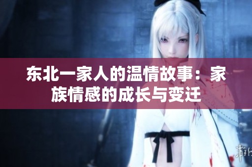 东北一家人的温情故事：家族情感的成长与变迁