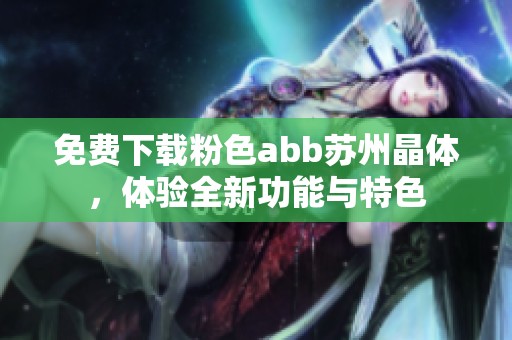 免费下载粉色abb苏州晶体，体验全新功能与特色