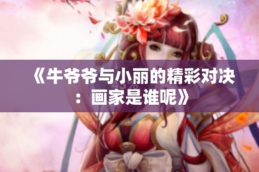 《牛爷爷与小丽的精彩对决：画家是谁呢》
