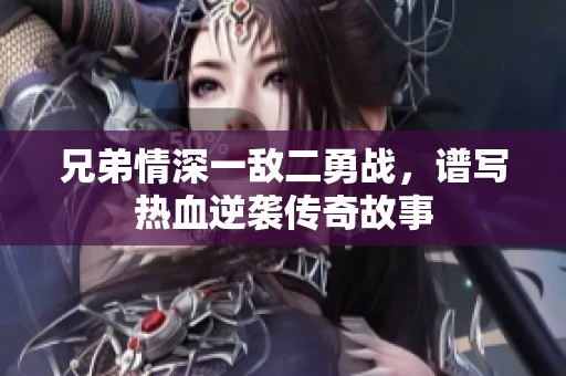 兄弟情深一敌二勇战，谱写热血逆袭传奇故事