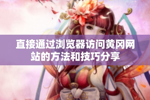 直接通过浏览器访问黄冈网站的方法和技巧分享